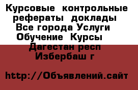 Курсовые, контрольные, рефераты, доклады - Все города Услуги » Обучение. Курсы   . Дагестан респ.,Избербаш г.